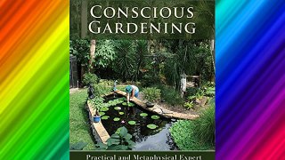 Conscious Gardening: Practical and Metaphysical Expert Advice to Grow Your Garden Organically