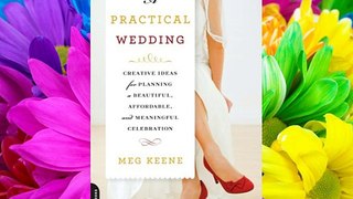 A Practical Wedding: Creative Ideas for Planning a Beautiful Affordable and Meaningful Celebration
