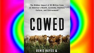 Cowed: The Hidden Impact of 93 Million Cows on America’s Health Economy Politics Culture and