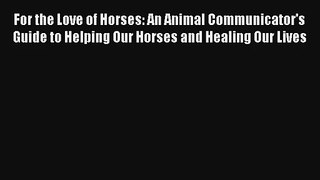 Read For the Love of Horses: An Animal Communicator's Guide to Helping Our Horses and Healing