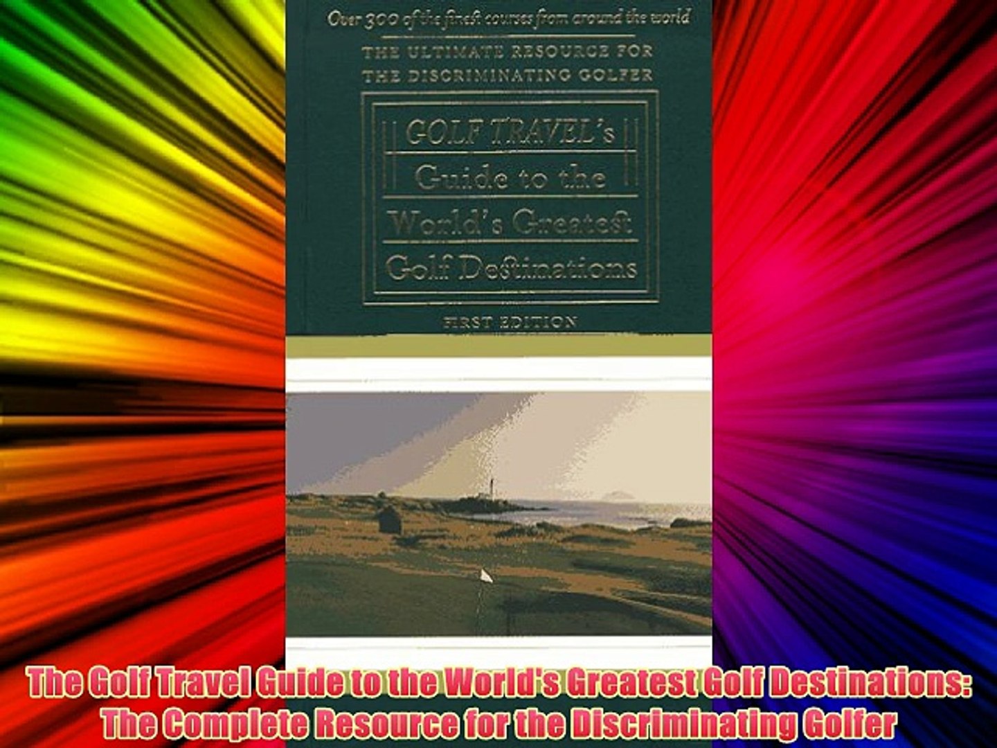 The Golf Travel Guide to the World's Greatest Golf Destinations: The Complete Resource for
