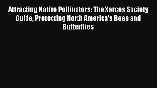 Read Attracting Native Pollinators: The Xerces Society Guide Protecting North America's Bees
