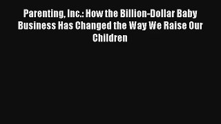 Read Parenting Inc.: How the Billion-Dollar Baby Business Has Changed the Way We Raise Our