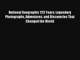 Read National Geographic 125 Years: Legendary Photographs Adventures and Discoveries That Changed