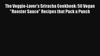 Read The Veggie-Lover's Sriracha Cookbook: 50 Vegan Rooster Sauce Recipes that Pack a Punch