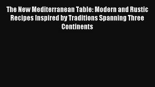 Read The New Mediterranean Table: Modern and Rustic Recipes Inspired by Traditions Spanning