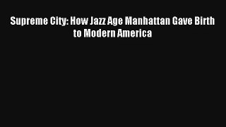 Read Supreme City: How Jazz Age Manhattan Gave Birth to Modern America Book Download Free