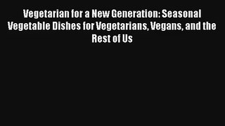 Read Vegetarian for a New Generation: Seasonal Vegetable Dishes for Vegetarians Vegans and