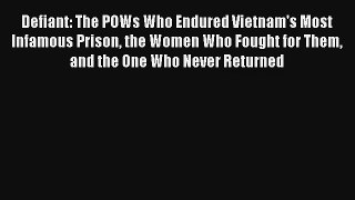 Read Defiant: The POWs Who Endured Vietnam's Most Infamous Prison the Women Who Fought for