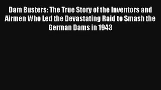 Read Dam Busters: The True Story of the Inventors and Airmen Who Led the Devastating Raid to