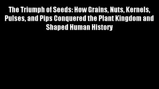 The Triumph of Seeds: How Grains Nuts Kernels Pulses and Pips Conquered the Plant Kingdom and