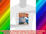 Photographing Yellowstone National Park: Where to Find Perfect Shots and How to Take Them (The