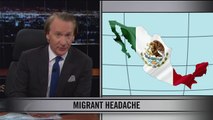 Real Time with Bill Maher: New Rule: Migrant Headache HBO