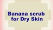 Banana Benefits for the Skin - Banana Face Scrub for Dry Skin
