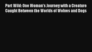 Read Part Wild: One Woman's Journey with a Creature Caught Between the Worlds of Wolves and