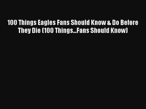 Read 100 Things Eagles Fans Should Know & Do Before They Die (100 Things...Fans Should Know)