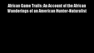 African Game Trails: An Account of the African Wanderings of an American Hunter-Naturalist