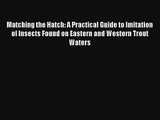 Read Matching the Hatch: A Practical Guide to Imitation of Insects Found on Eastern and Western