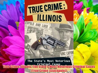 True Crime: Illinois The State's Most Notorious Criminal Cases (True Crime (Stackpole)) FREE