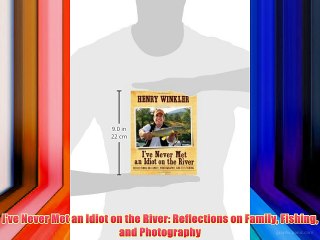 I've Never Met an Idiot on the River: Reflections on Family Fishing and Photography Free Download
