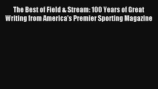Read The Best of Field & Stream: 100 Years of Great Writing from America's Premier Sporting