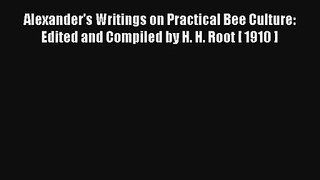 Read Alexander's Writings on Practical Bee Culture: Edited and Compiled by H. H. Root [ 1910