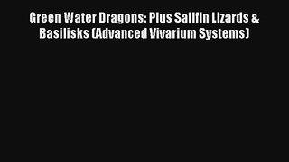 Read Green Water Dragons: Plus Sailfin Lizards & Basilisks (Advanced Vivarium Systems) Book