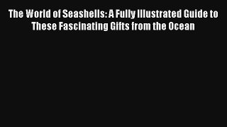 Read The World of Seashells: A Fully Illustrated Guide to These Fascinating Gifts from the