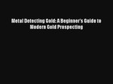 Read Metal Detecting Gold: A Beginner's Guide to Modern Gold Prospecting Book Download Free