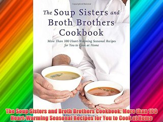 Free DonwloadThe Soup Sisters and Broth Brothers Cookbook: More than 100 Heart-Warming Seasonal