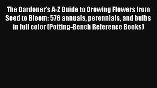 Read The Gardener's A-Z Guide to Growing Flowers from Seed to Bloom: 576 annuals perennials