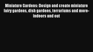 Read Miniature Gardens: Design and create miniature fairy gardens dish gardens terrariums and