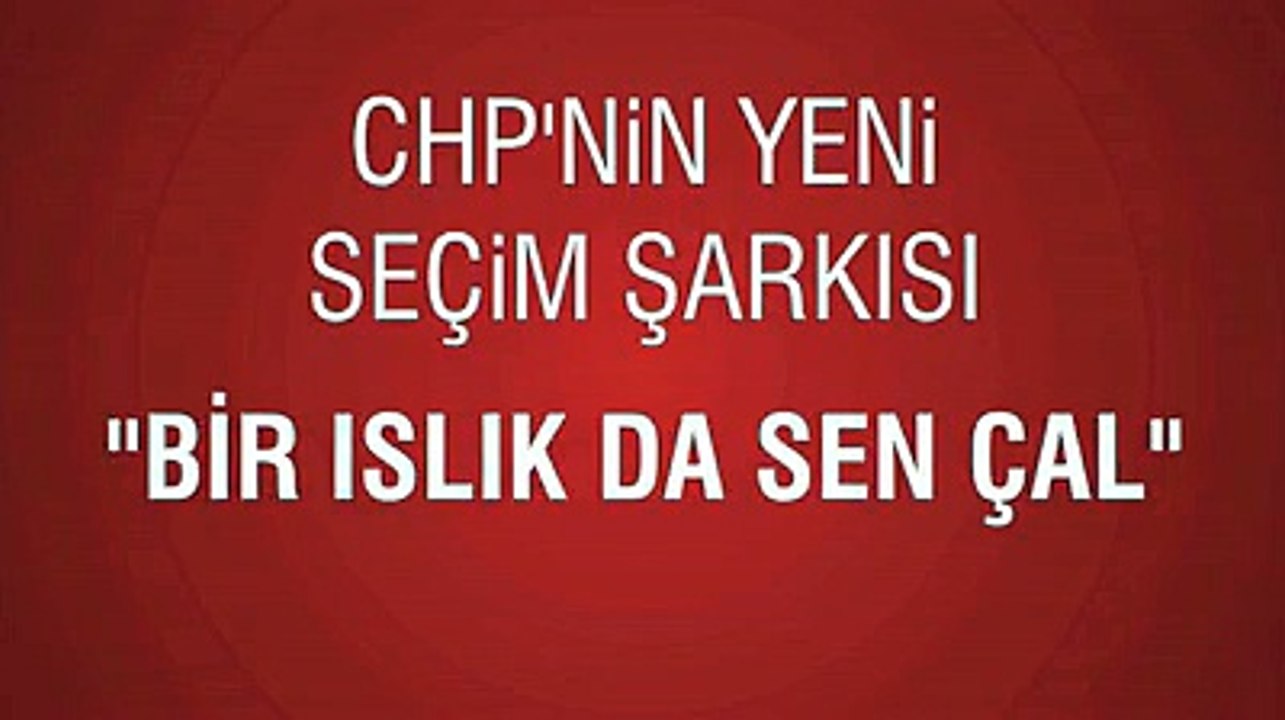 Bir ıslık da sen çal - CHP'nin yeni seçim şarkısı