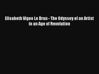 Elisabeth Vigee Le Brun - The Odyssey of an Artist  in an Age of Revolution Livre Télécharger
