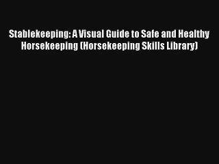 Stablekeeping: A Visual Guide to Safe and Healthy Horsekeeping (Horsekeeping Skills Library)