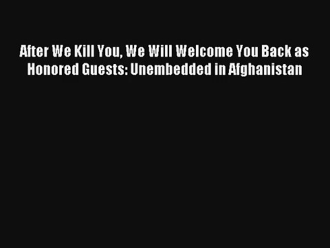 After We Kill You We Will Welcome You Back as Honored Guests: Unembedded in Afghanistan Ebook