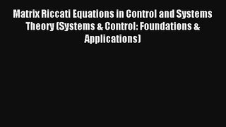 Matrix Riccati Equations in Control and Systems Theory (Systems & Control: Foundations & Applications)