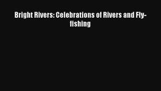 Bright Rivers: Celebrations of Rivers and Fly-fishing Read PDF Free
