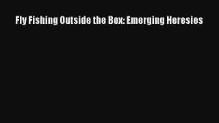 Fly Fishing Outside the Box: Emerging Heresies Read Download Free