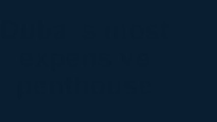 Dubai Most expensive PPenthouse - Top luxury property in Dubai