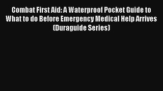 Combat First Aid: A Waterproof Pocket Guide to What to do Before Emergency Medical Help Arrives