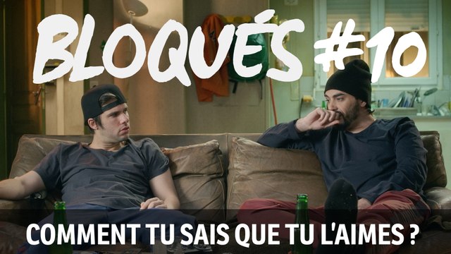 Bloqués #10 - Comment tu sais que tu l'aimes?