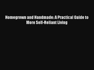 Homegrown and Handmade: A Practical Guide to More Self-Reliant Living Download PDF Free