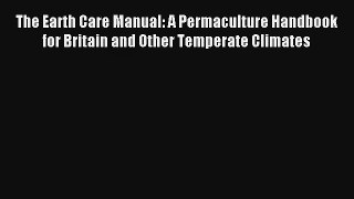 The Earth Care Manual: A Permaculture Handbook for Britain and Other Temperate Climates Download