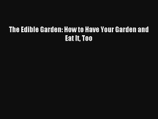 The Edible Garden: How to Have Your Garden and Eat It Too Download Free Books