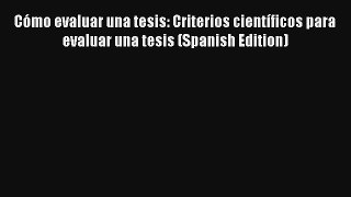 Cómo evaluar una tesis: Criterios científicos para evaluar una tesis (Spanish Edition) Read