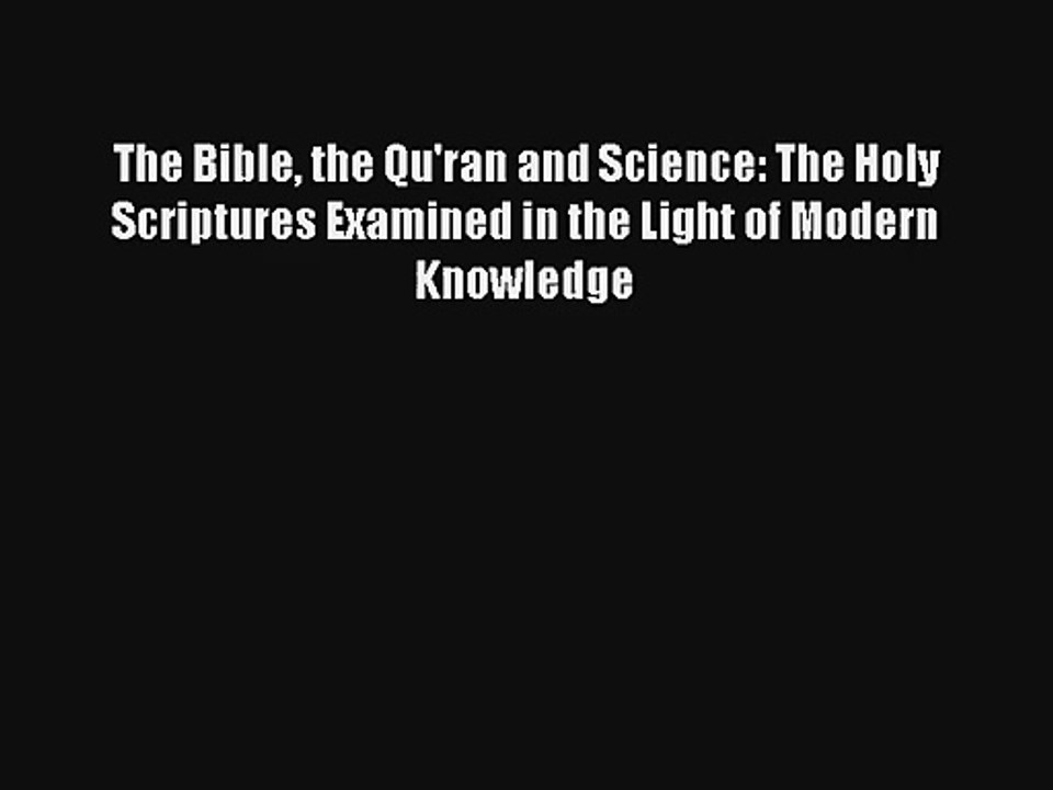 The Bible the Qu'ran and Science: The Holy Scriptures Examined in the Light of Modern Knowledge