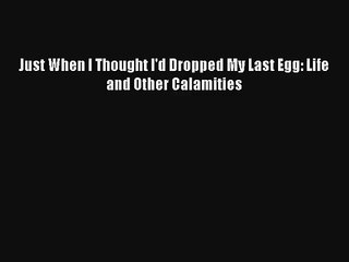Just When I Thought I'd Dropped My Last Egg: Life and Other Calamities Online