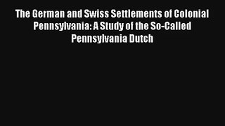 The German and Swiss Settlements of Colonial Pennsylvania: A Study of the So-Called Pennsylvania