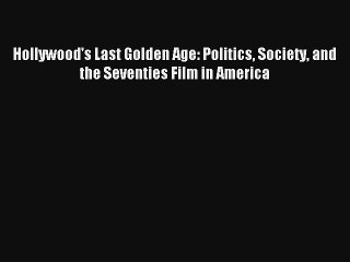 Hollywood's Last Golden Age: Politics Society and the Seventies Film in America Free